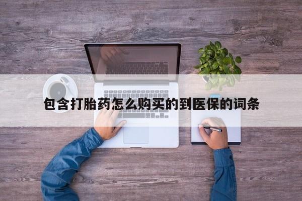 网上打胎药专卖微信包含打胎药怎么购买的到医保的词条