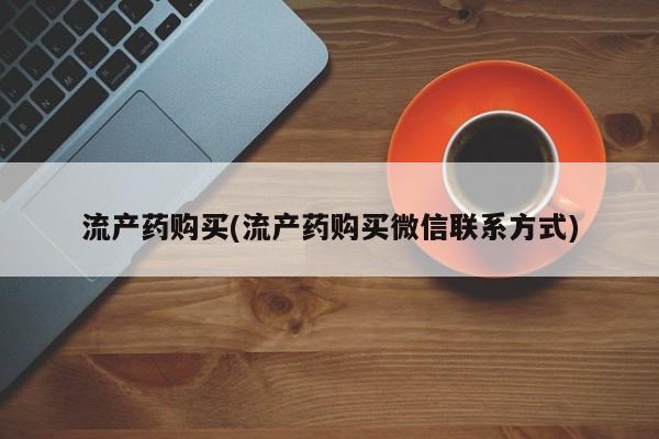 网上打胎药专卖微信流产药购买(流产药购买微信联系方式)