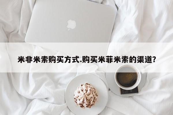 网上打胎药专卖微信米非米索购买方式.购买米菲米索的渠道？
