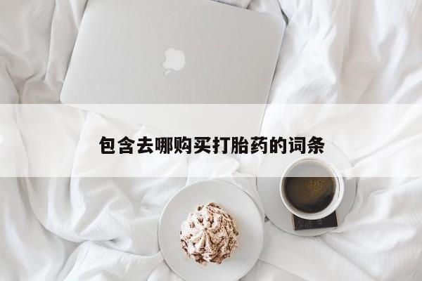 网上打胎药专卖微信包含去哪购买打胎药的词条