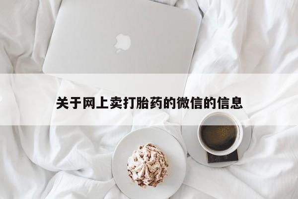 网上打胎药专卖微信关于网上卖打胎药的微信的信息