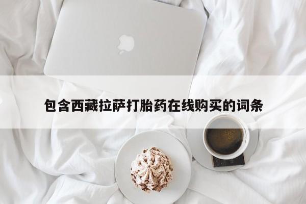 网上打胎药专卖微信包含西藏拉萨打胎药在线购买的词条