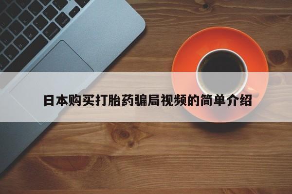 网上打胎药专卖微信日本购买打胎药骗局视频的简单介绍
