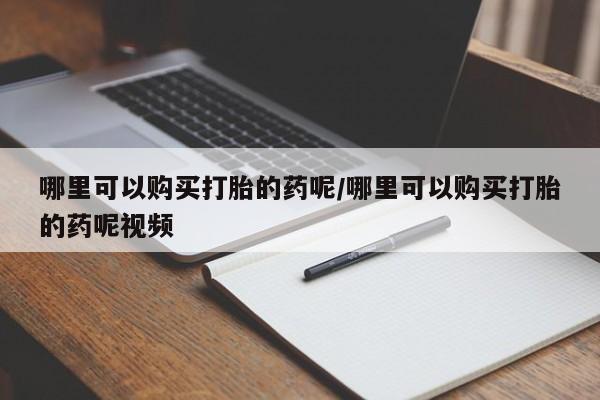 网上打胎药专卖微信哪里可以购买打胎的药呢/哪里可以购买打胎的药呢视频