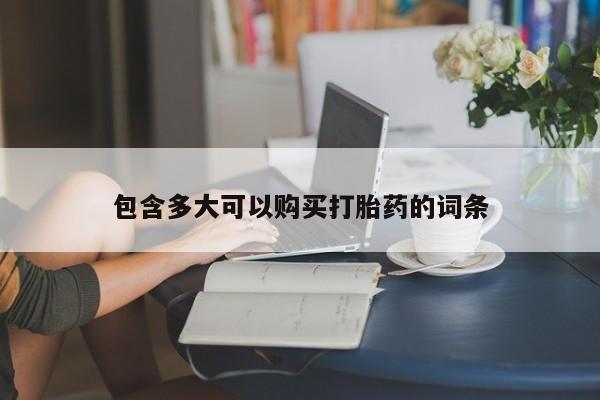 网上打胎药专卖微信包含多大可以购买打胎药的词条