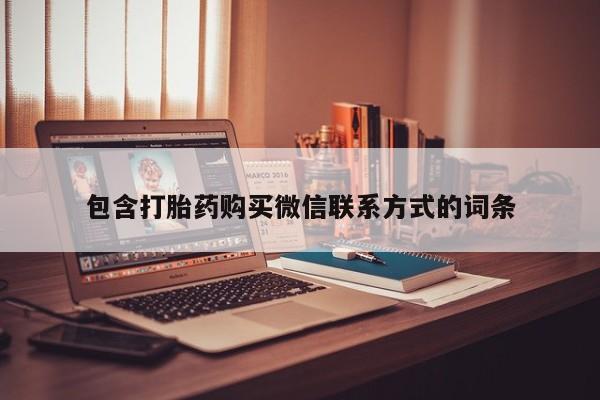 网上打胎药专卖微信包含打胎药购买微信联系方式的词条