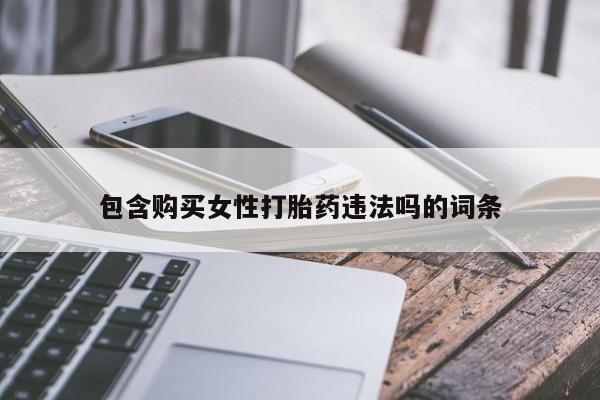 网上打胎药专卖微信包含购买女性打胎药违法吗的词条