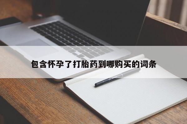 网上打胎药专卖微信包含怀孕了打胎药到哪购买的词条