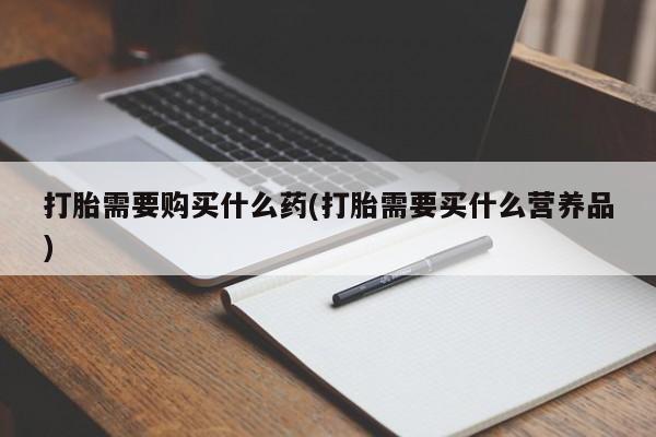 网上打胎药专卖微信打胎需要购买什么药(打胎需要买什么营养品)