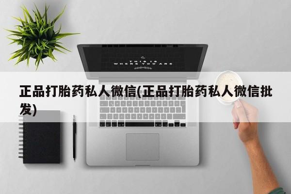 网上打胎药专卖微信正品打胎药私人微信(正品打胎药私人微信批发)