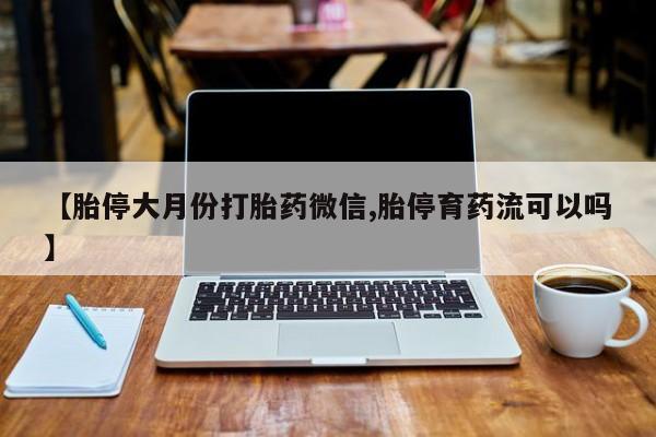 网上打胎药专卖微信【胎停大月份打胎药微信,胎停育药流可以吗】
