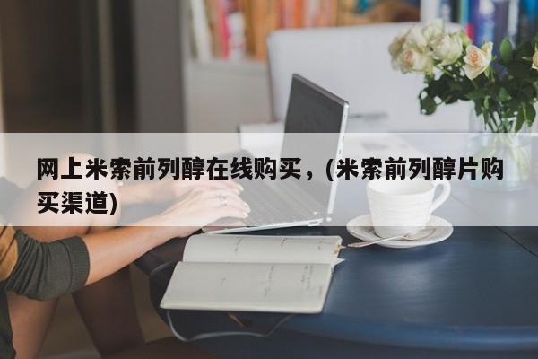 网上打胎药专卖微信网上米索前列醇在线购买，(米索前列醇片购买渠道)