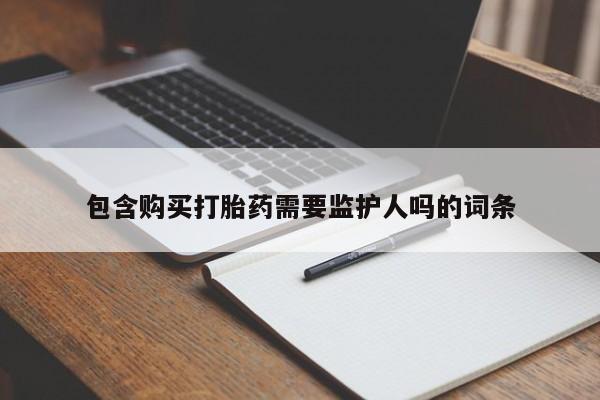 网上打胎药专卖微信包含购买打胎药需要监护人吗的词条