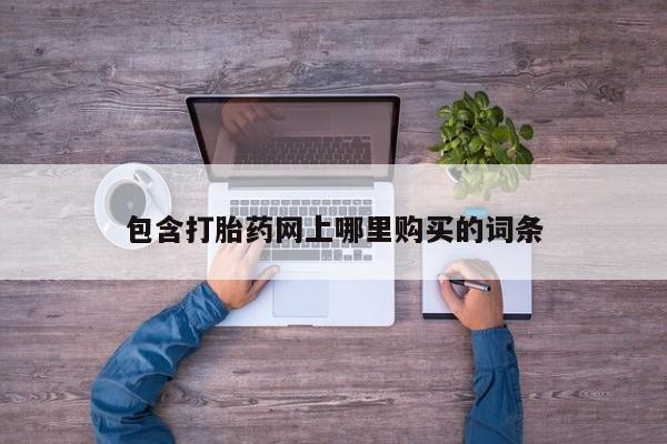 网上打胎药专卖微信包含打胎药网上哪里购买的词条