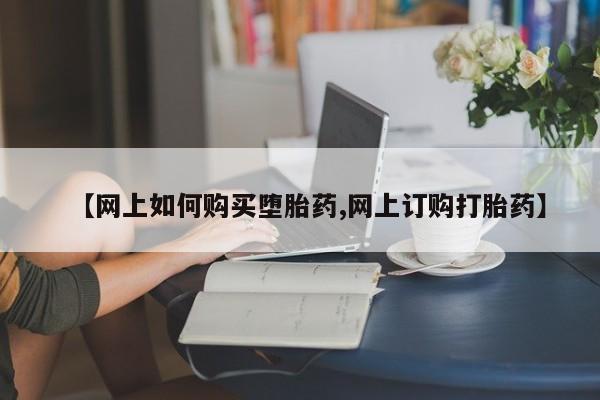 网上打胎药专卖微信【网上如何购买堕胎药,网上订购打胎药】