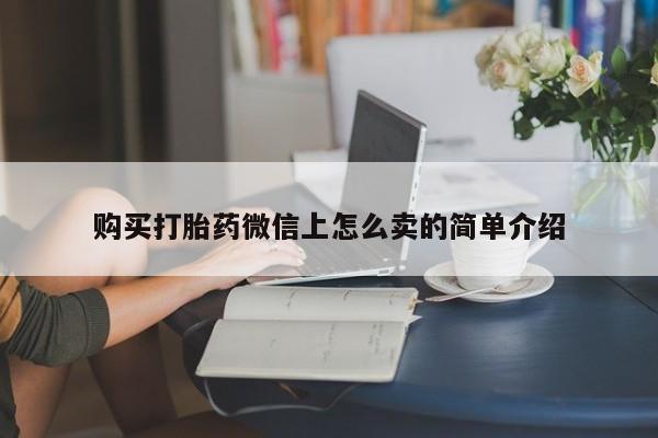 网上打胎药专卖微信购买打胎药微信上怎么卖的简单介绍