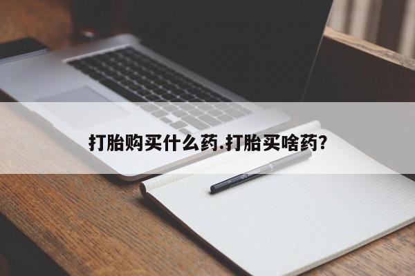 网上打胎药专卖微信打胎购买什么药.打胎买啥药？